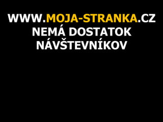 WWW.MOJA-STRANKA.CZ
NEMÁ DOSTATOK
NÁVŠTEVNÍKOV
 