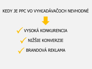 KEDY JE PPC VO VYHĽADÁVAČOCH NEVHODNÉ
VYSOKÁ KONKURENCIA
NIŽŠIE KONVERZIE
BRANDOVÁ REKLAMA
P
P
P
 