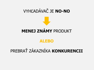 VYHĽADÁVAČ JE NO-NO
MENEJ ZNÁMY PRODUKT
ALEBO
PREBRAŤ ZÁKAZNÍKA KONKURENCII
 