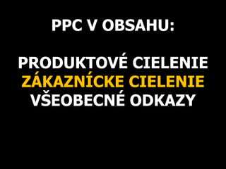 PPC V OBSAHU:
PRODUKTOVÉ CIELENIE
ZÁKAZNÍCKE CIELENIE
VŠEOBECNÉ ODKAZY
 