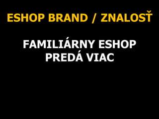 ESHOP BRAND / ZNALOSŤ
FAMILIÁRNY ESHOP
PREDÁ VIAC
 
