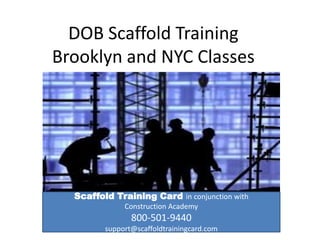 DOB Scaffold Training
Brooklyn and NYC Classes




  Scaffold Training Card in conjunction with
              Construction Academy
                800-501-9440
         support@scaffoldtrainingcard.com
 