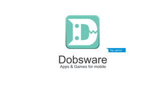 Apps & Games for mobile
Dobsware
Top, garino!
 