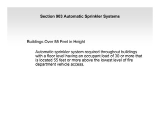 Section 903 Automatic Sprinkler Systems
Buildings Over 55 Feet in Height
Automatic sprinkler system required throughout buildings
with a floor level having an occupant load of 30 or more that
is located 55 feet or more above the lowest level of fire
department vehicle access.
 