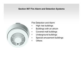 Section 907 Fire Alarm and Detection Systems
Fire Detection and Alarm
• High rise buildings
• Buildings with an atrium
• Covered mall buildings
• Underground buildings
• Special amusement buildings
• Others
 