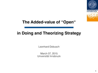 The Added-value of “Open“
Leonhard Dobusch
March 07, 2015 
Universität Innsbruck
in Doing and Theorizing Strategy
1
 