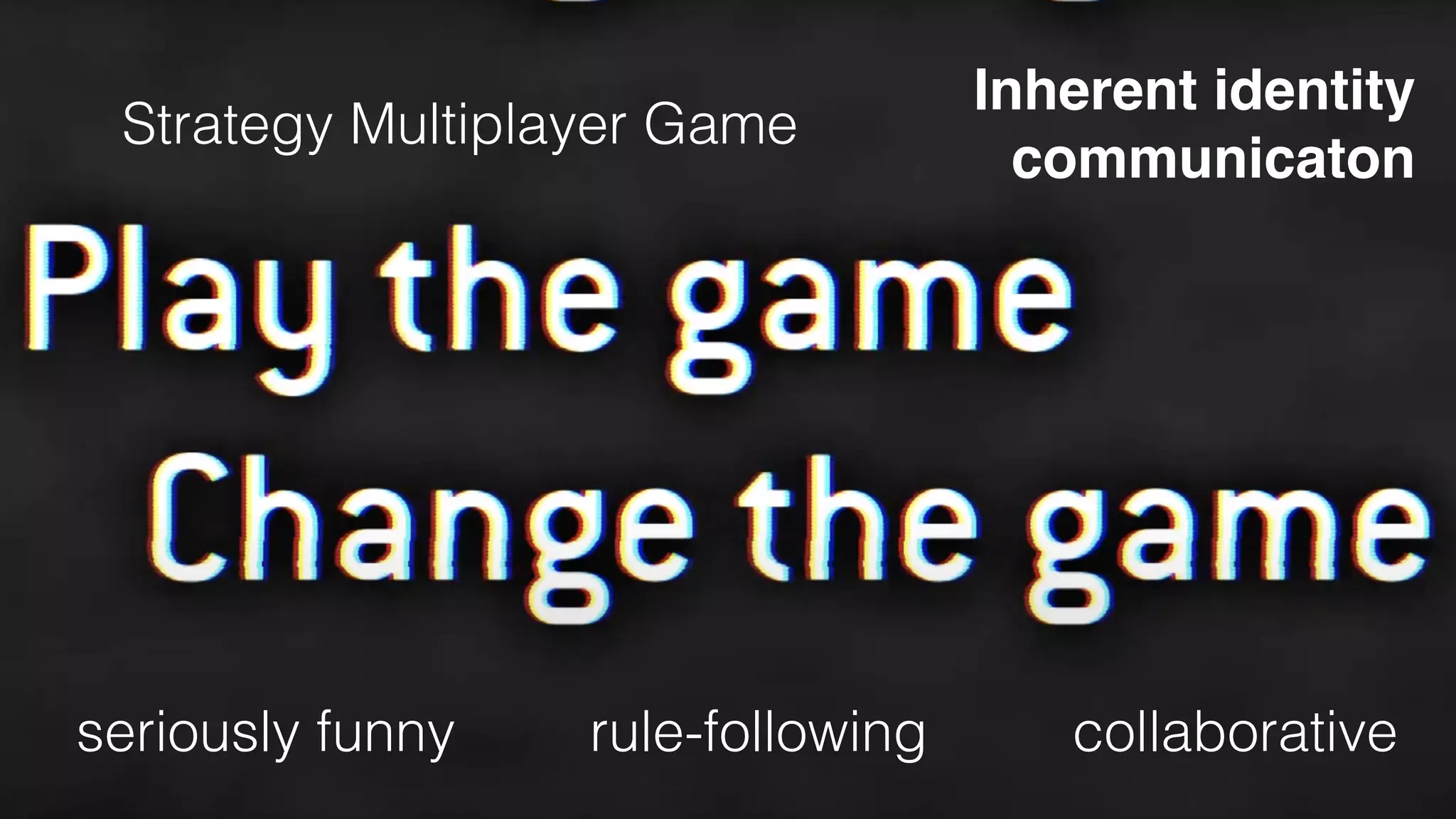 Strategy Multiplayer Game
Inherent identity  
communicaton
seriously funny rule-following collaborative
 