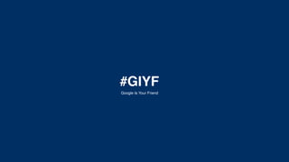 #GIYF
Google Is Your Friend
 