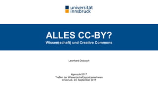 ALLES CC-BY? 
Wissen(schaft) und Creative Commons
Leonhard Dobusch
#ganzohr2017
Treffen der Wissen(schaft)spodcasterInnen 
Innsbruck, 23. September 2017
 