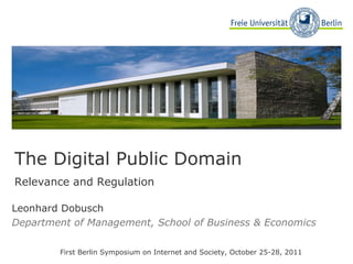 Leonhard Dobusch Department of Management, School of Business & Economics First Berlin Symposium on Internet and Society , October 25-28, 2011 The Digital Public Domain  Relevance and Regulation 