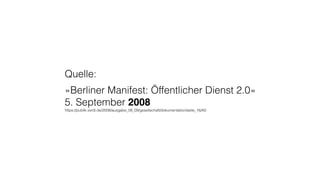 Quelle:
»Berliner Manifest: Öffentlicher Dienst 2.0« 
5. September 2008 
https://publik.verdi.de/2008/ausgabe_08_09/gesellschaft/dokumentation/seite_16/A0
 