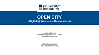 OPEN CITY 
(Digitaler) Wandel als Dauerzustand
Leonhard Dobusch 
Institut für Organisation und Lernen 
Universität Innsbruck
FORUM Offene Stadt 
13. April 2018, Hamburg
 