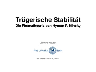 Trügerische Stabilität 
Die Finanztheorie von Hyman P. Minsky 
Leonhard Dobusch 
27. November 2014, Berlin 
 