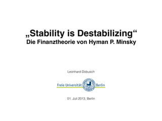 „Stability is Destabilizing“
Die Finanztheorie von Hyman P. Minsky
Leonhard Dobusch
01. Juli 2013, Berlin
 