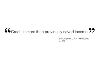 Credit is more than previously saved income.
“ ”Schumpeter, J.A. (1934/2008),
p. 106
 