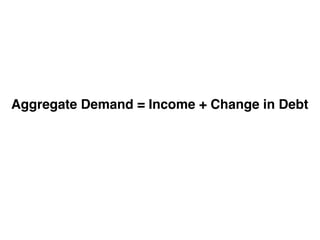 Aggregate Demand = Income + Change in Debt
 