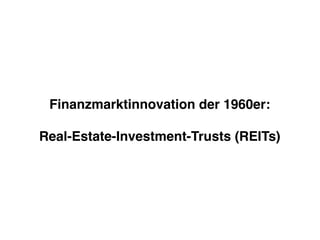 Finanzmarktinnovation der 1960er:
Real-Estate-Investment-Trusts (REITs)
 