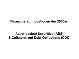Finanzmarktinnovationen der 2000er:
Asset-backed Securities (ABS)
& Collateralized Debt Oblications (CDO)
 