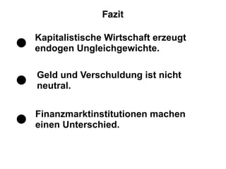 Kapitalistische Wirtschaft erzeugt
endogen Ungleichgewichte.
Geld und Verschuldung ist nicht
neutral.
Finanzmarktinstitutionen machen
einen Unterschied.
Fazit
 