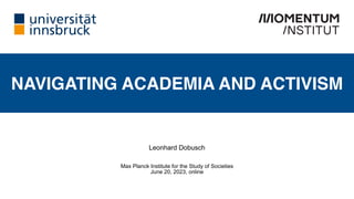 NAVIGATING ACADEMIA AND ACTIVISM
Leonhard Dobusch
Max Planck Institute for the Study of Societies
June 20, 2023, online
 