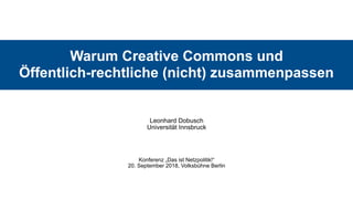 Warum Creative Commons und  
Öffentlich-rechtliche (nicht) zusammenpassen
Leonhard Dobusch 
Universität Innsbruck
Konferenz „Das ist Netzpolitik!“ 
20. September 2018, Volksbühne Berlin
 