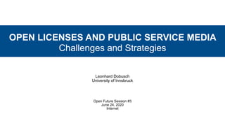 OPEN LICENSES AND PUBLIC SERVICE MEDIA
Challenges and Strategies
Leonhard Dobusch
University of Innsbruck
Open Future Session #3
June 24, 2020
Internet
 