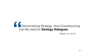 19
Democratizing Strategy: How Crowdsourcing
Can Be Used for Strategy Dialogues
(Stieger et al. 2012)“
 