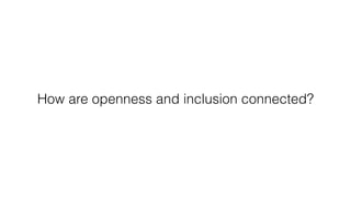 How are openness and inclusion connected?
 