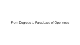From Degrees to Paradoxes of Openness
 