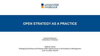 Leonhard Dobusch
University of Innsbruck
Webinar Series
Strategizing Activities and Practices (SAP) Interest Group in the Academy of Management
June 18, 2020, Internet
OPEN STRATEGY AS A PRACTICE
 