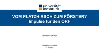 VOM PLATZHIRSCH ZUM FÖRSTER?
Impulse für den ORF
Leonhard Dobusch
Presseclub Concordia
01.03.2024
 