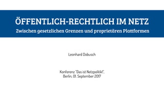 ÖFFENTLICH-RECHTLICH IM NETZ 
Zwischen gesetzlichen Grenzen und proprietären Plattformen
Leonhard Dobusch
Konferenz "Das ist Netzpolitik!", 
Berlin, 01. September 2017
 
