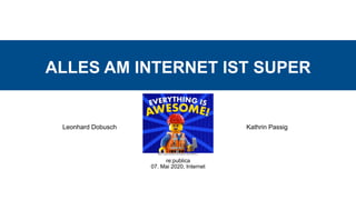 ALLES AM INTERNET IST SUPER
Leonhard Dobusch
re:publica  
07. Mai 2020, Internet
Kathrin Passig
https://www.youtube.com/watch?v=pzh7HkVFr_o
 