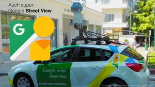 Auch super: 
Google Street View
Foto: https://commons.wikimedia.org/wiki/File:Google_Maps_streetview_car_in_Greece.jpg, CC0
 