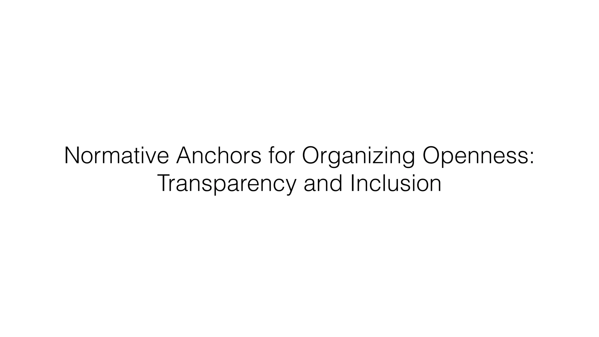 Normative Anchors for Organizing Openness:
Transparency and Inclusion
 