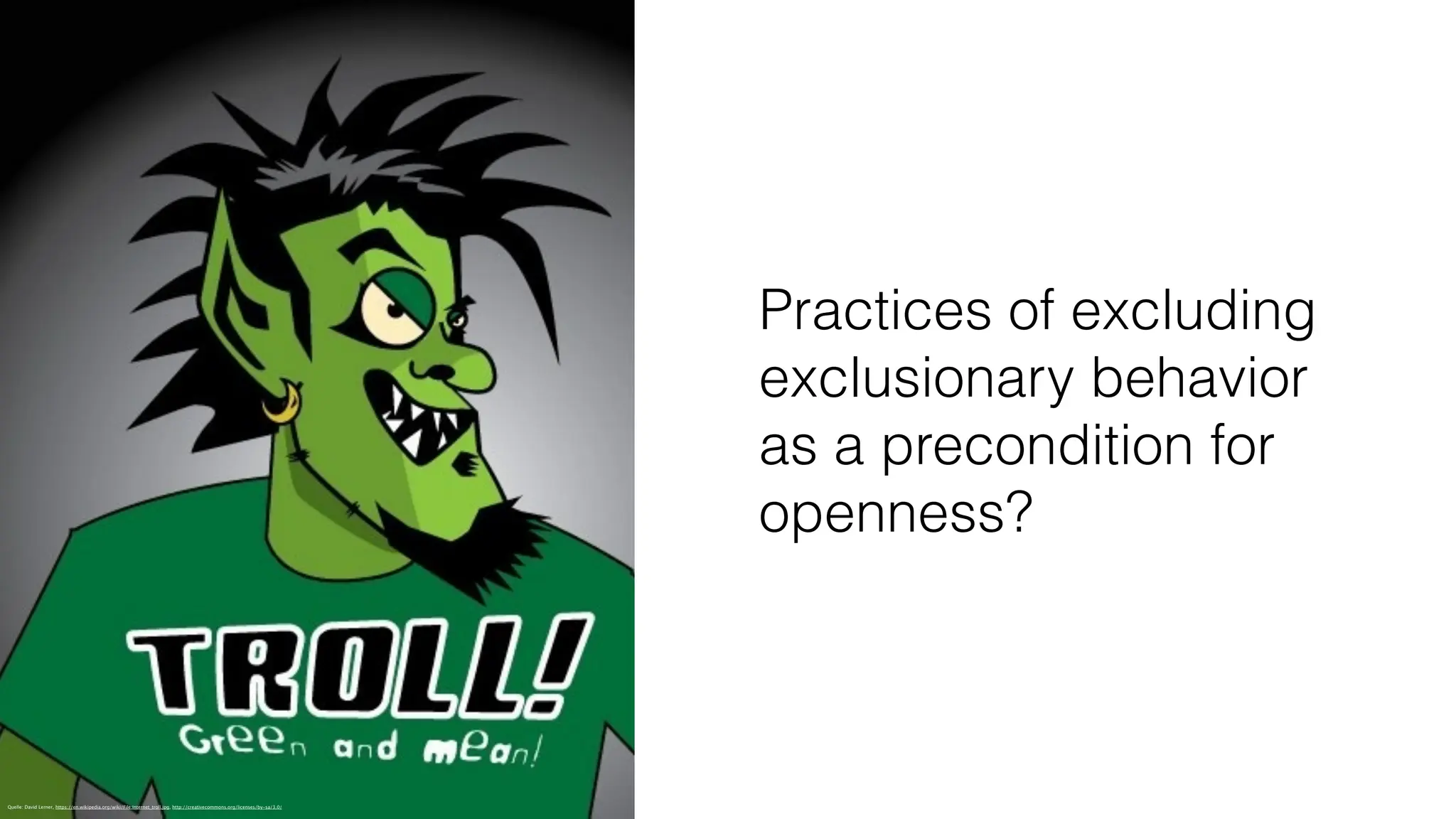 Quelle: David Lerner, https://en.wikipedia.org/wiki/File:Internet_troll.jpg, http://creativecommons.org/licenses/by-sa/3.0/
Practices of excluding
exclusionary behavior
as a precondition for
openness?
 