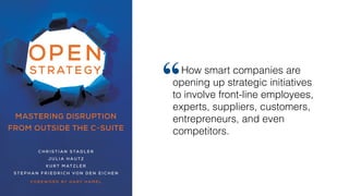 How smart companies are
opening up strategic initiatives
to involve front-line employees,
experts, suppliers, customers,
entrepreneurs, and even
competitors.
“
 
