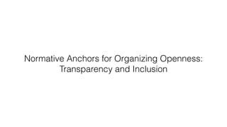 Normative Anchors for Organizing Openness:
Transparency and Inclusion
 