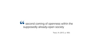 second coming of openness within the
supposedly already-open society
“
Tkacz, N. (2012, p. 400)
 
