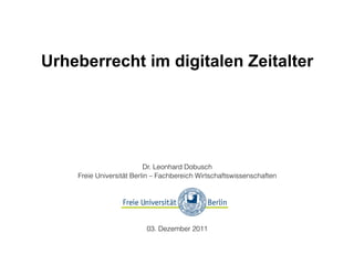 Urheberrecht im digitalen Zeitalter




                          Dr. Leonhard Dobusch
    Freie Universität Berlin – Fachbereich Wirtschaftswissenschaften




                          03. Dezember 2011
 