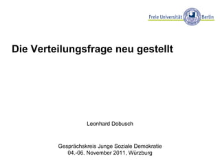Die Verteilungsfrage neu gestellt Leonhard Dobusch Gesprächskreis Junge Soziale Demokratie 04.-06. November 2011, Würzburg 