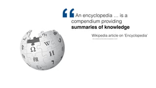 https://en.wikipedia.org/w/index.php?title=Encyclopedia&oldid=1217222872
An encyclopedia … is a
compendium providing
summaries of knowledge
Wikipedia article on 'Encyclopedia'
“
 