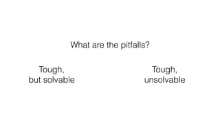 Tough,
but solvable
Tough,
unsolvable
What are the pitfalls?
 