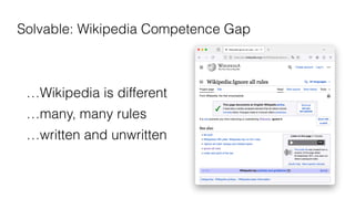 Solvable: Wikipedia Competence Gap
…Wikipedia is different
…many, many rules
…written and unwritten
 