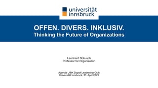 OFFEN. DIVERS. INKLUSIV.
Thinking the Future of Organizations
Leonhard Dobusch
Professor für Organisation
Agenda UIBK Digital Leadership Club
Universität Innsbruck, 21. April 2023
 