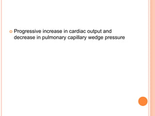  Progressive increase in cardiac output and
decrease in pulmonary capillary wedge pressure
 