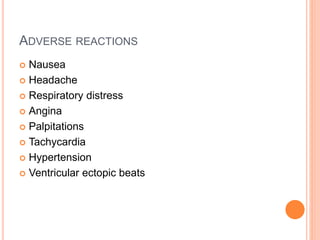 ADVERSE REACTIONS
 Nausea
 Headache
 Respiratory distress
 Angina
 Palpitations
 Tachycardia
 Hypertension
 Ventricular ectopic beats
 