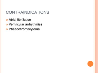 CONTRAINDICATIONS
 Atrial fibrillation
 Ventricular arrhythmias
 Phaeochromocytoma
 