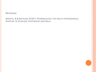 REFERENCE
KNIGHTS, K & KATHLEEN, B 2011, PHARMACOLOGY FOR HEALTH PROFESSIONALS,
CHAPTER 12, ELSEVIER, CHATSWOOD, AUSTRALIA.
 