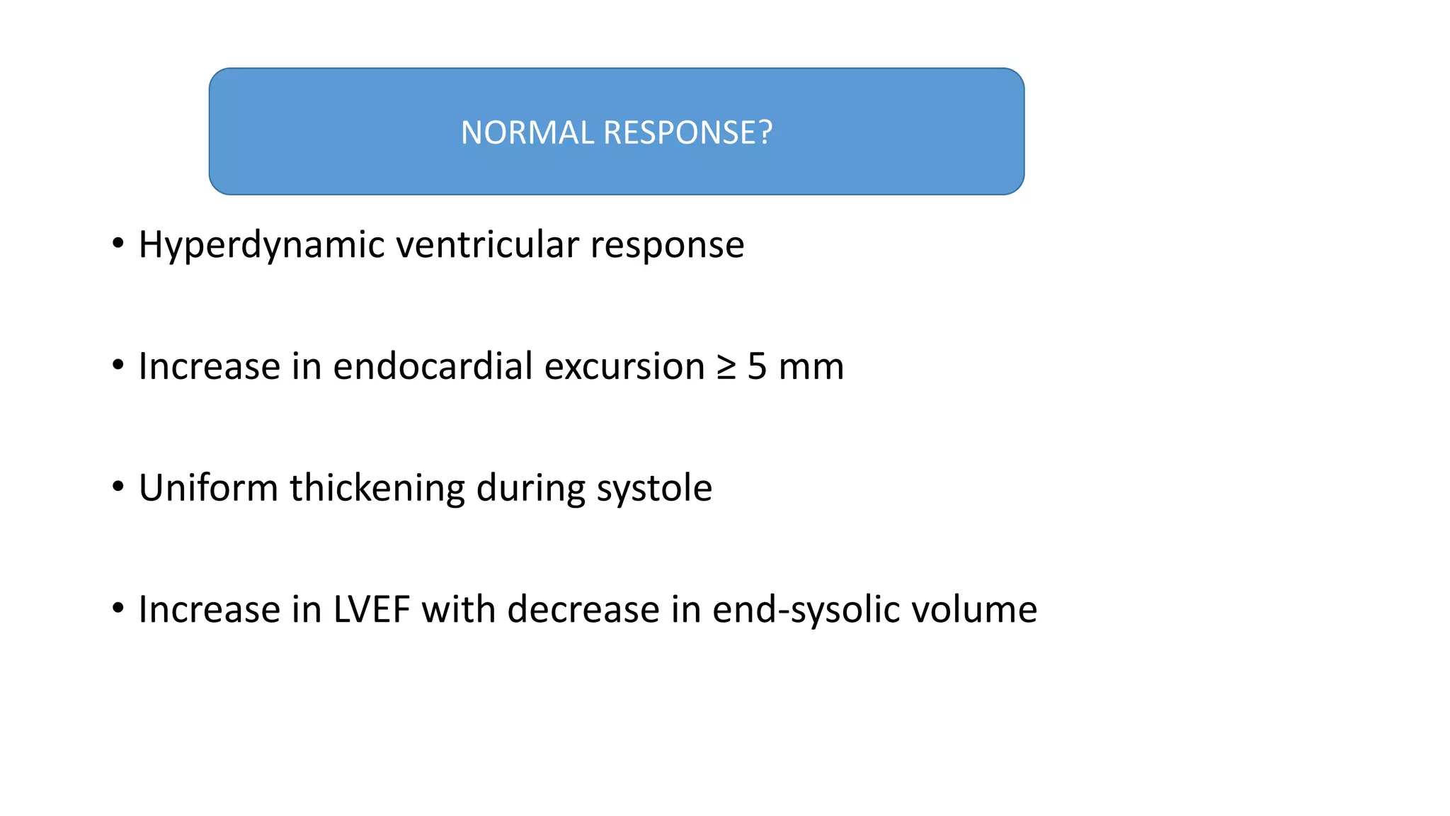 • Hyperdynamic ventricular response
• Increase in endocardial excursion ≥ 5 mm
• Uniform thickening during systole
• Increase in LVEF with decrease in end-sysolic volume
NORMAL RESPONSE?
 